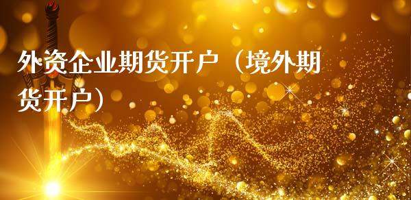 外资企业期货开户(境外期货开户)_股票理财_第1张_期货投资网 外资企业期货开户(境外期货开户)_https://www.cqckcrrc.com_股票理财_第1张