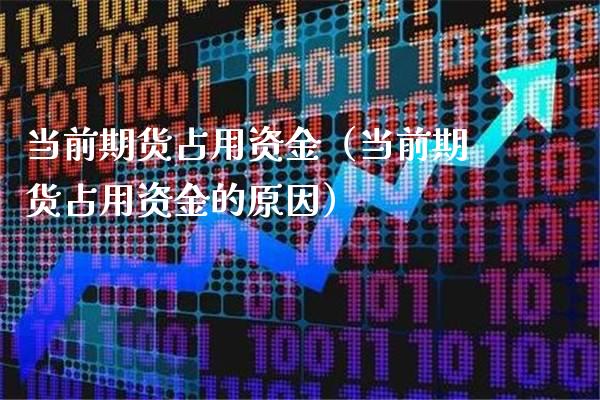 当前期货占用资金（当前期货占用资金的原因）_https://www.cqckcrrc.com_纳指直播_第1张