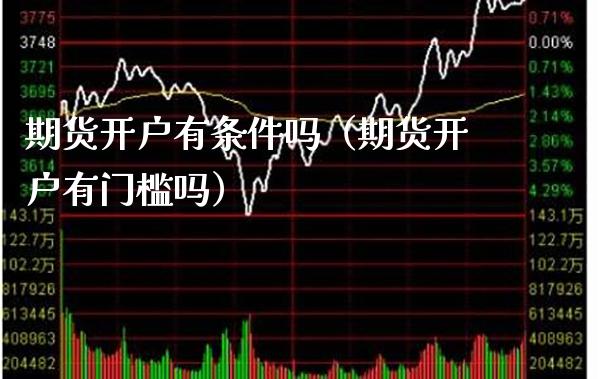 期货开户有条件吗(期货开户有门槛吗)_股票理财_第1张_期货投资网 期货开户有条件吗(期货开户有门槛吗)_https://www.cqckcrrc.com_股票理财_第1张