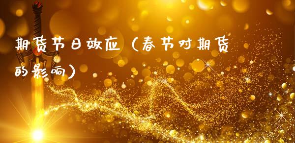 期货节日效应(春节对期货的影响)_期货品种_第1张_期货投资网 期货节日效应(春节对期货的影响)_https://www.cqckcrrc.com_期货品种_第1张