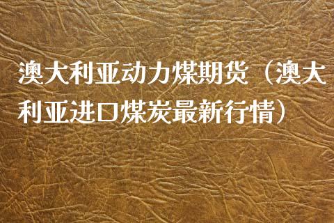 澳大利亚动力煤期货(澳大利亚进口煤炭最新行情)_黄金期货_第1张_期货投资网 澳大利亚动力煤期货(澳大利亚进口煤炭最新行情)_https://www.cqckcrrc.com_黄金期货_第1张
