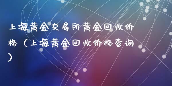 上海黄金交易所黄金回收价格（上海黄金回收价格查询）_https://www.cqckcrrc.com_恒生指数_第1张
