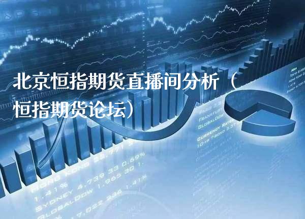 北京恒指期货直播间分析（恒指期货**）_https://www.cqckcrrc.com_恒生指数_第1张
