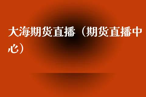 大海期货直播(期货直播中心)_国际期货_第1张_期货投资网 大海期货直播(期货直播中心)_https://www.cqckcrrc.com_国际期货_第1张