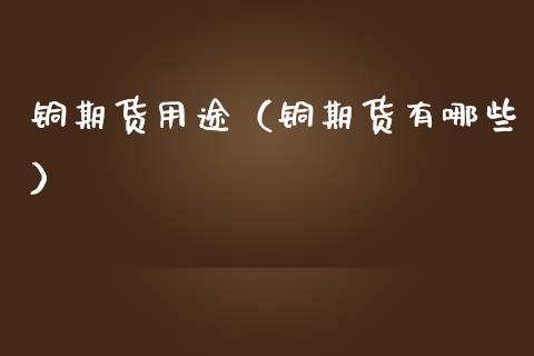 铜期货用途(铜期货有哪些)_纳指直播_第1张_期货投资网 铜期货用途(铜期货有哪些)_https://www.cqckcrrc.com_纳指直播_第1张