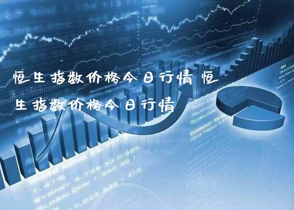 恒生指数价格今日行情 恒生指数价格今日行情_https://www.cqckcrrc.com_恒生指数_第1张