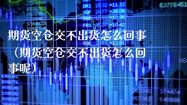 期货空仓交不出货怎么回事(期货空仓交不出货怎么回事呢)_道指直播_第1张_期货投资网 期货空仓交不出货怎么回事(期货空仓交不出货怎么回事呢)_https://www.cqckcrrc.com_道指直播_第1张