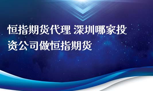 恒指期货代理 深圳哪家投资公司做恒指期货_https://www.cqckcrrc.com_道指直播_第1张