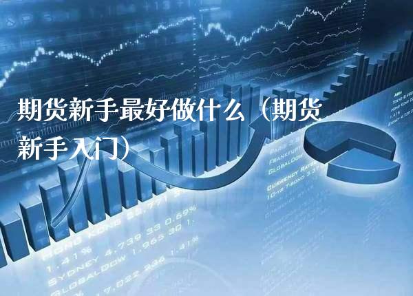 期货新手最好做什么(期货新手入门)_恒生指数_第1张_期货投资网 期货新手最好做什么(期货新手入门)_https://www.cqckcrrc.com_恒生指数_第1张