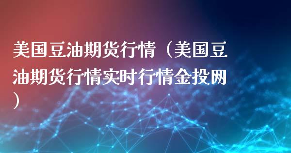 美国豆油期货行情（美国豆油期货行情实时行情金投网）_https://www.cqckcrrc.com_道指直播_第1张