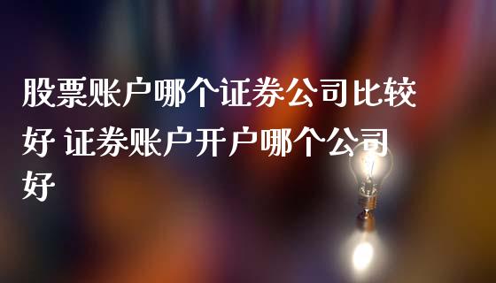 股票账户哪个证券公司比较好 证券账户开户哪个公司好_纳指直播_第1张_期货投资网 股票账户哪个证券公司比较好 证券账户开户哪个公司好_https://www.cqckcrrc.com_纳指直播_第1张
