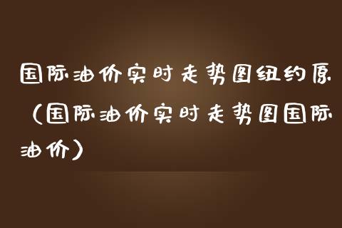 国际油价实时走势图纽约原(国际油价实时走势图国际油价)_黄金期货_第1张_期货投资网 国际油价实时走势图纽约原(国际油价实时走势图国际油价)_https://www.cqckcrrc.com_黄金期货_第1张