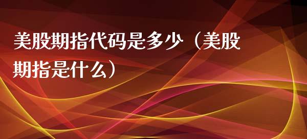 美股期指代码是多少(美股期指是什么)_恒生指数_第1张_期货投资网 美股期指代码是多少(美股期指是什么)_https://www.cqckcrrc.com_恒生指数_第1张
