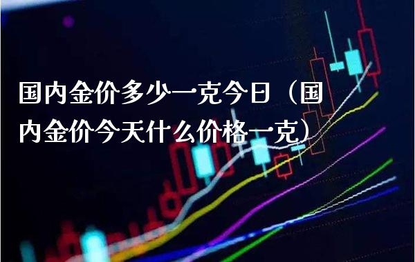 国内金价多少一克今日(国内金价今天什么价格一克)_恒生指数_第1张_期货投资网 国内金价多少一克今日(国内金价今天什么价格一克)_https://www.cqckcrrc.com_恒生指数_第1张
