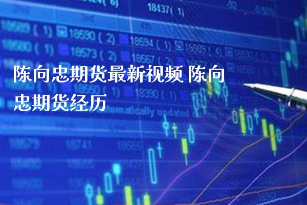 陈向忠期货最新视频 陈向忠期货经历_黄金期货_第1张_期货投资网 陈向忠期货最新视频 陈向忠期货经历_https://www.cqckcrrc.com_黄金期货_第1张