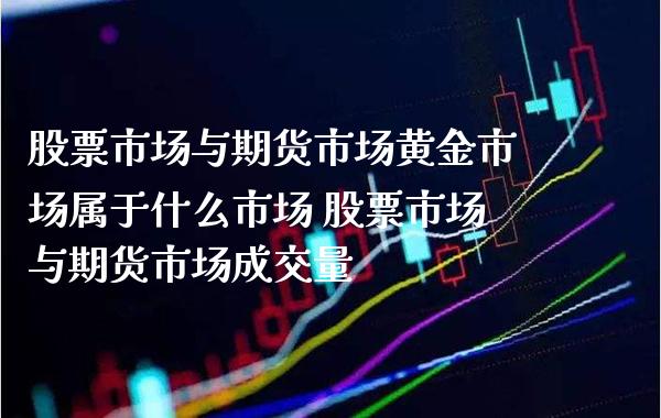 股票市场与期货市场黄金市场属于什么市场 股票市场与期货市场成交量_纳指直播_第1张_期货投资网 股票市场与期货市场黄金市场属于什么市场 股票市场与期货市场成交量_https://www.cqckcrrc.com_纳指直播_第1张