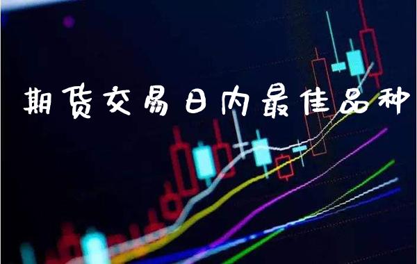 期货交易日内最佳品种_原油期货_第1张_期货投资网 期货交易日内最佳品种_https://www.cqckcrrc.com_原油期货_第1张