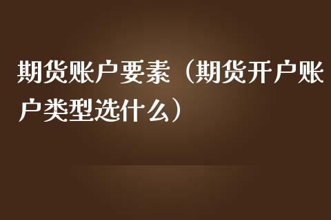 期货账户要素(期货开户账户类型选什么)_国际期货_第1张_期货投资网 期货账户要素(期货开户账户类型选什么)_https://www.cqckcrrc.com_国际期货_第1张