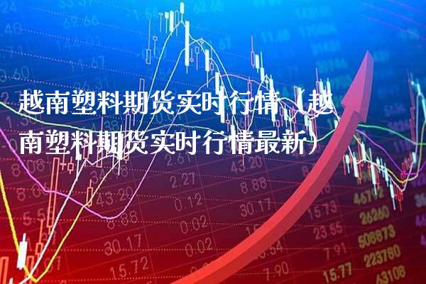 越南塑料期货实时行情(越南塑料期货实时行情最新)_纳指直播_第1张_期货投资网 越南塑料期货实时行情(越南塑料期货实时行情最新)_https://www.cqckcrrc.com_纳指直播_第1张
