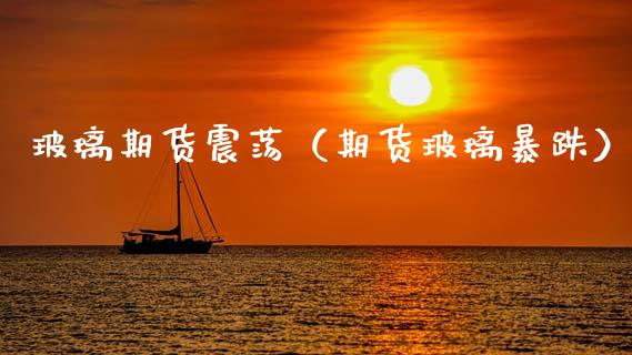 玻璃期货震荡（期货玻璃暴跌）_https://www.cqckcrrc.com_黄金期货_第1张