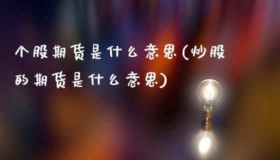 个股期货是什么意思(炒股的期货是什么意思)_原油期货_第1张_期货投资网 个股期货是什么意思(炒股的期货是什么意思)_https://www.cqckcrrc.com_原油期货_第1张