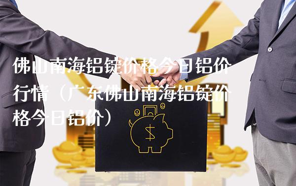佛山南海铝锭价格今日铝价行情(广东佛山南海铝锭价格今日铝价)_道指直播_第1张_期货投资网 佛山南海铝锭价格今日铝价行情(广东佛山南海铝锭价格今日铝价)_https://www.cqckcrrc.com_道指直播_第1张