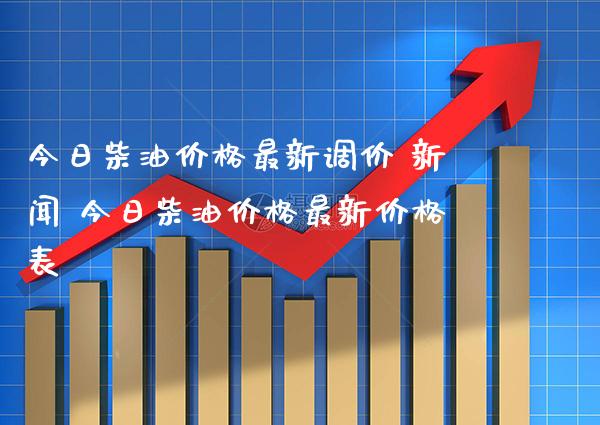 今日柴油价格最新调价 新闻 今日柴油价格最新价格表_原油期货_第1张_期货投资网 今日柴油价格最新调价 新闻 今日柴油价格最新价格表_https://www.cqckcrrc.com_原油期货_第1张