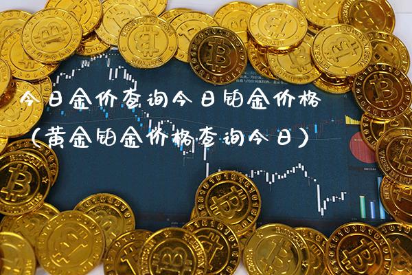 今日金价查询今日铂金价格（黄金铂金价格查询今日）_https://www.cqckcrrc.com_纳指直播_第1张
