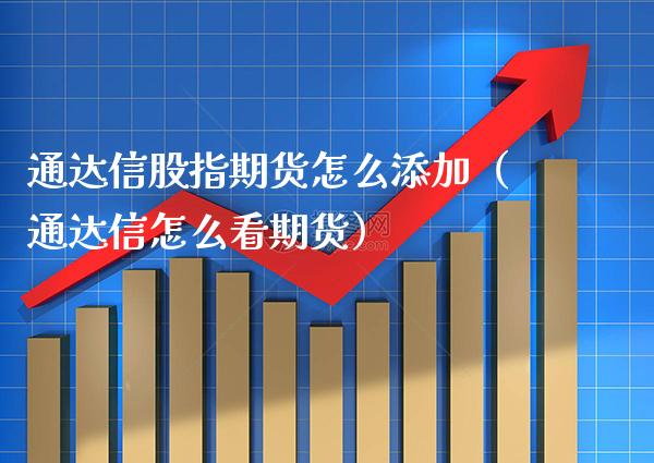 通达信股指期货怎么添加(通达信怎么看期货)_国际期货_第1张_期货投资网 通达信股指期货怎么添加(通达信怎么看期货)_https://www.cqckcrrc.com_国际期货_第1张