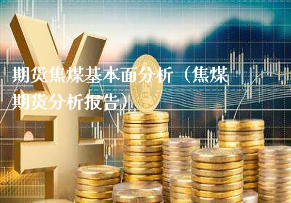 期货焦煤基本面分析（焦煤期货分析报告）_https://www.cqckcrrc.com_原油期货_第1张