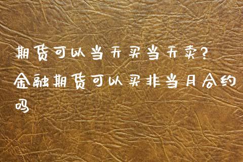 期货可以当天买当天卖? 金融期货可以买非当月合约吗_纳指直播_第1张_期货投资网 期货可以当天买当天卖? 金融期货可以买非当月合约吗_https://www.cqckcrrc.com_纳指直播_第1张