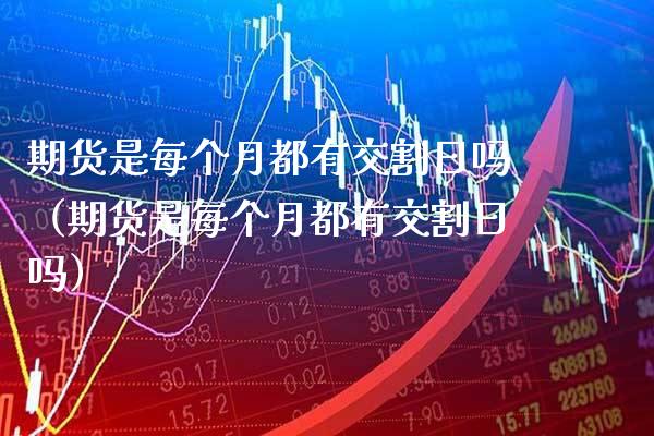 期货是每个月都有交割日吗(期货是每个月都有交割日吗)_原油期货_第1张_期货投资网 期货是每个月都有交割日吗(期货是每个月都有交割日吗)_https://www.cqckcrrc.com_原油期货_第1张