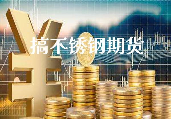 搞不锈钢期货_https://www.cqckcrrc.com_道指直播_第1张