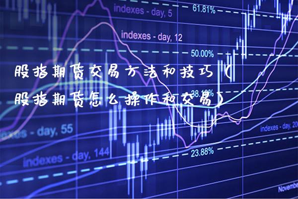 股指期货交易方法和技巧（股指期货怎么操作和交易）_https://www.cqckcrrc.com_道指直播_第1张