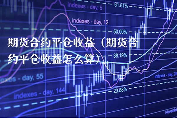 期货合约平仓收益(期货合约平仓收益怎么算)_期货直播_第1张_期货投资网 期货合约平仓收益(期货合约平仓收益怎么算)_https://www.cqckcrrc.com_期货直播_第1张