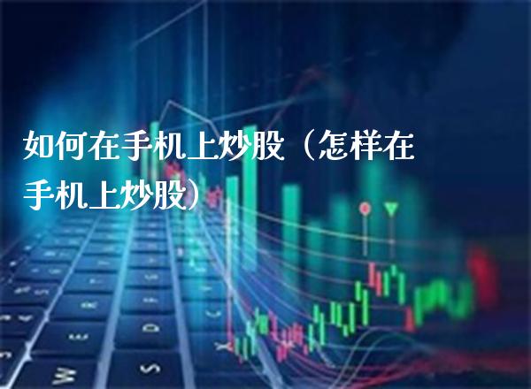 如何在手机上炒股（怎样在手机上炒股）_https://www.cqckcrrc.com_恒生指数_第1张