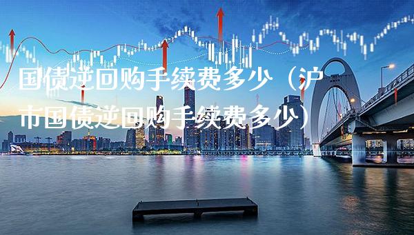 国债逆回购手续费多少（沪市国债逆回购手续费多少）_https://www.cqckcrrc.com_纳指直播_第1张
