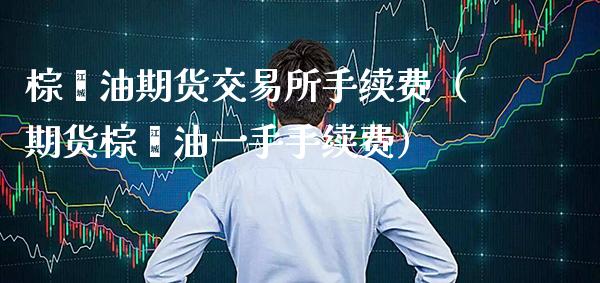 棕榈油期货交易所手续费(期货棕榈油一手手续费)_道指直播_第1张_期货投资网 棕榈油期货交易所手续费(期货棕榈油一手手续费)_https://www.cqckcrrc.com_道指直播_第1张