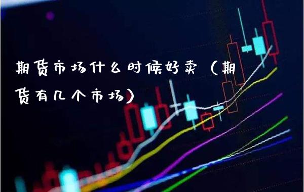 期货市场什么时候好卖（期货有几个市场）_https://www.cqckcrrc.com_道指直播_第1张