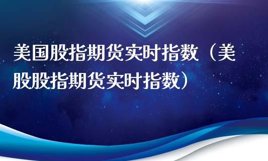 美国股指期货实时指数(美股股指期货实时指数)_道指直播_第1张_期货投资网 美国股指期货实时指数(美股股指期货实时指数)_https://www.cqckcrrc.com_道指直播_第1张