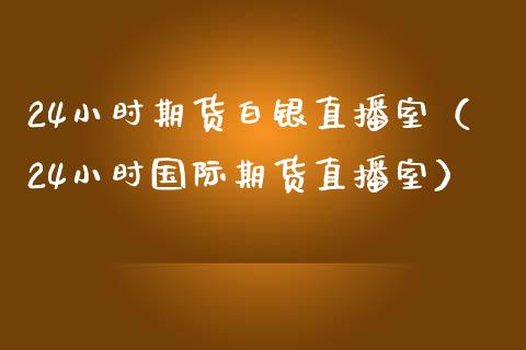24小时期货白银直播室(24小时国际期货直播室)_国际期货_第1张_期货投资网 24小时期货白银直播室(24小时国际期货直播室)_https://www.cqckcrrc.com_国际期货_第1张