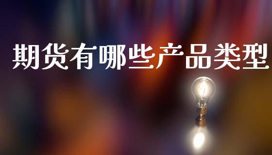 期货有哪些产品类型_道指直播_第1张_期货投资网 期货有哪些产品类型_https://www.cqckcrrc.com_道指直播_第1张