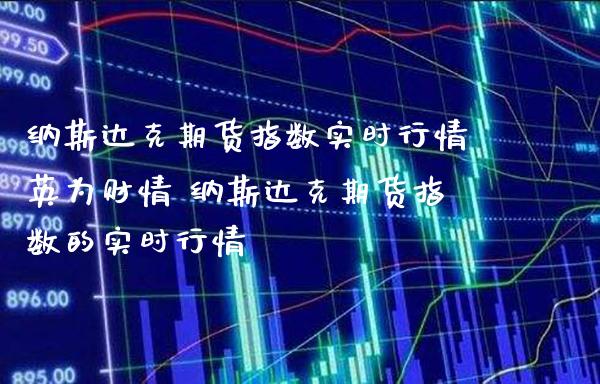 纳斯达克期货指数实时行情英为财情 纳斯达克期货指数的实时行情_黄金期货_第1张_期货投资网 纳斯达克期货指数实时行情英为财情 纳斯达克期货指数的实时行情_https://www.cqckcrrc.com_黄金期货_第1张