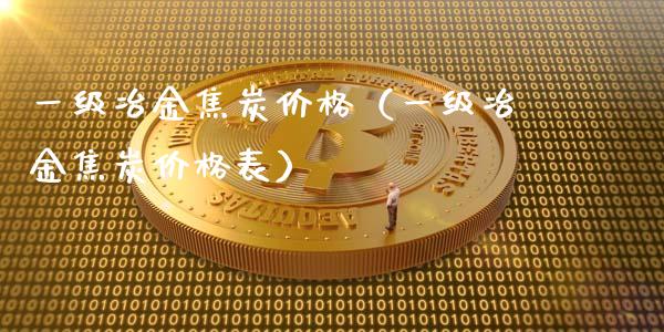 一级冶金焦炭价格(一级冶金焦炭价格表)_黄金期货_第1张_期货投资网 一级冶金焦炭价格(一级冶金焦炭价格表)_https://www.cqckcrrc.com_黄金期货_第1张