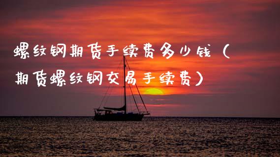 螺纹钢期货手续费多少钱(期货螺纹钢交易手续费)_原油期货_第1张_期货投资网 螺纹钢期货手续费多少钱(期货螺纹钢交易手续费)_https://www.cqckcrrc.com_原油期货_第1张