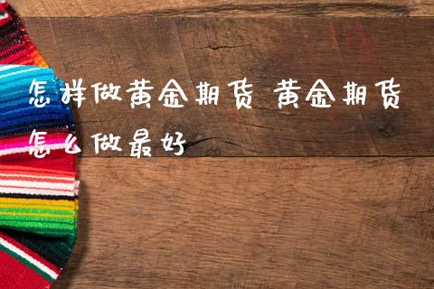 怎样做黄金期货 黄金期货怎么做最好_https://www.cqckcrrc.com_黄金期货_第1张