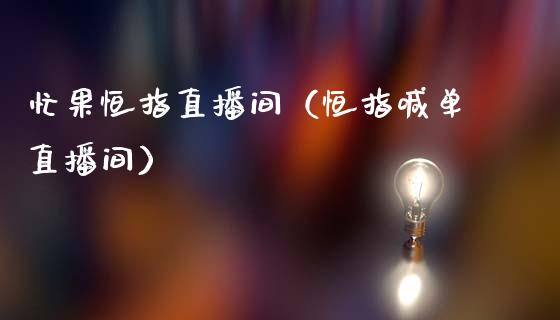 忙果恒指直播间(恒指喊单直播间)_恒生指数_第1张_期货投资网 忙果恒指直播间(恒指喊单直播间)_https://www.cqckcrrc.com_恒生指数_第1张