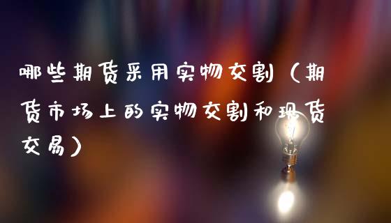 哪些期货采用实物交割(期货市场上的实物交割和现货交易)_道指直播_第1张_期货投资网 哪些期货采用实物交割(期货市场上的实物交割和现货交易)_https://www.cqckcrrc.com_道指直播_第1张