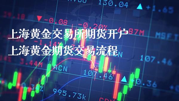 上海黄金交易所期货开户 上海黄金期货交易流程_https://www.cqckcrrc.com_黄金期货_第1张