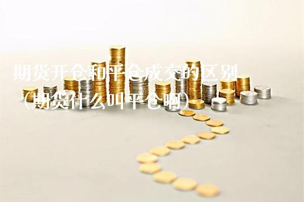 期货开仓和平仓成交的区别(期货什么叫平仓啊)_道指直播_第1张_期货投资网 期货开仓和平仓成交的区别(期货什么叫平仓啊)_https://www.cqckcrrc.com_道指直播_第1张